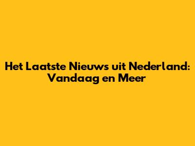 Het Laatste Nieuws uit Nederland: Vandaag en Meer