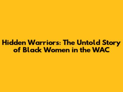 Hidden Warriors: The Untold Story of Black Women in the WAC