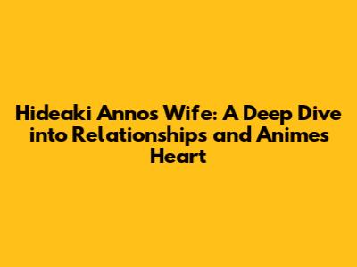 Hideaki Anno's Wife: A Deep Dive into Relationships and Anime's Heart