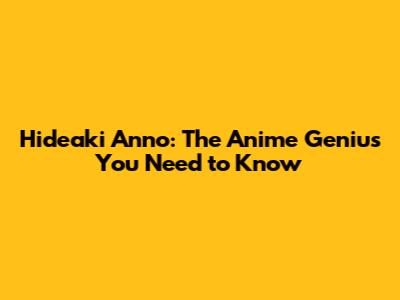 Hideaki Anno: The Anime Genius You Need to Know