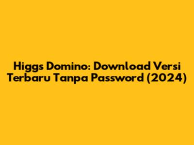 Higgs Domino: Download Versi Terbaru Tanpa Password (2024)