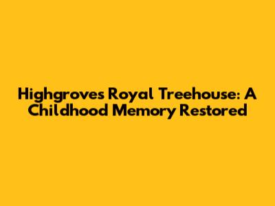 Highgrove's Royal Treehouse: A Childhood Memory Restored