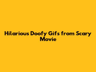 Hilarious Doofy Gifs from Scary Movie