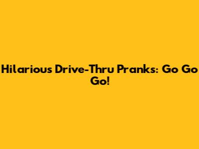 Hilarious Drive-Thru Pranks: Go Go Go!