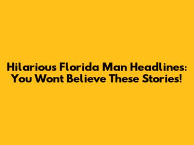 Hilarious Florida Man Headlines: You Won't Believe These Stories!