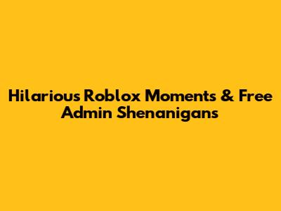 Hilarious Roblox Moments & Free Admin Shenanigans