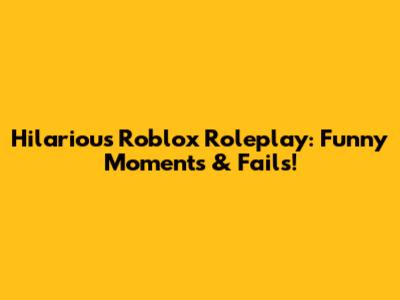Hilarious Roblox Roleplay: Funny Moments & Fails!