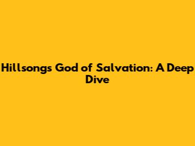 Hillsong's 'God of Salvation': A Deep Dive