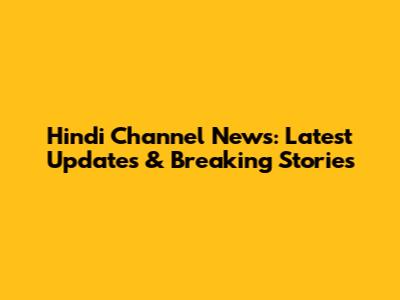 Hindi Channel News: Latest Updates & Breaking Stories
