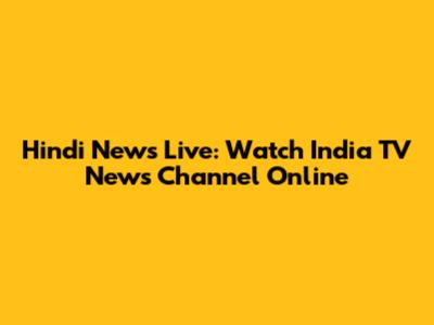 Hindi News Live: Watch India TV News Channel Online