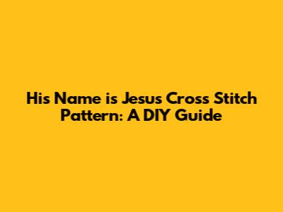 His Name is Jesus Cross Stitch Pattern: A DIY Guide