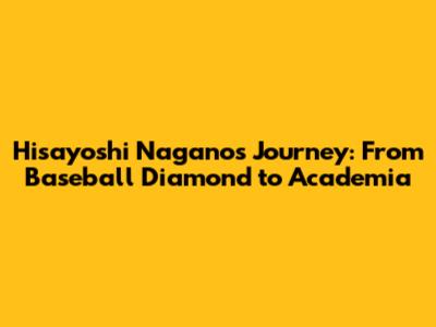 Hisayoshi Nagano's Journey: From Baseball Diamond to Academia