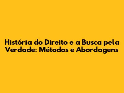 História do Direito e a Busca pela Verdade: Métodos e Abordagens