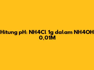 Hitung pH: NH4Cl 1g dalam NH4OH 0,01M