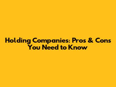 Holding Companies: Pros & Cons You Need to Know