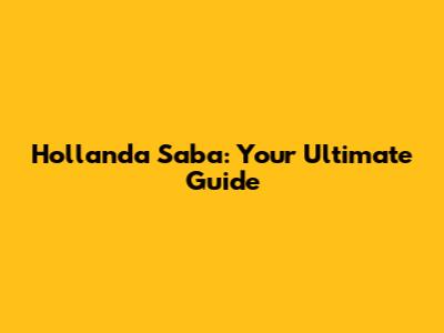 Hollanda Saba: Your Ultimate Guide