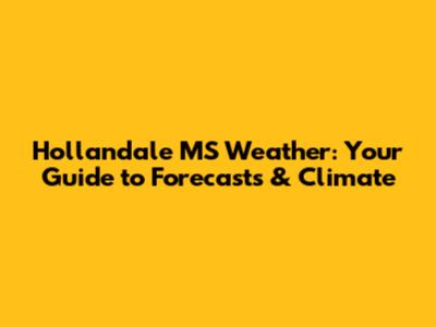 Hollandale MS Weather: Your Guide to Forecasts & Climate