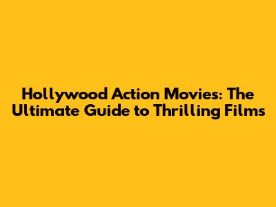 Hollywood Action Movies: The Ultimate Guide to Thrilling Films
