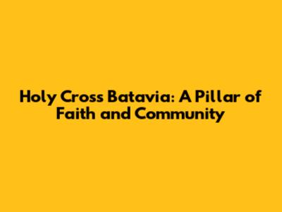 Holy Cross Batavia: A Pillar of Faith and Community