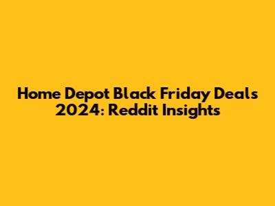 Home Depot Black Friday Deals 2024: Reddit Insights