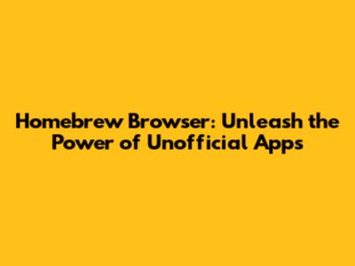 Homebrew Browser: Unleash the Power of Unofficial Apps