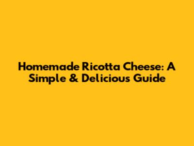 Homemade Ricotta Cheese: A Simple & Delicious Guide