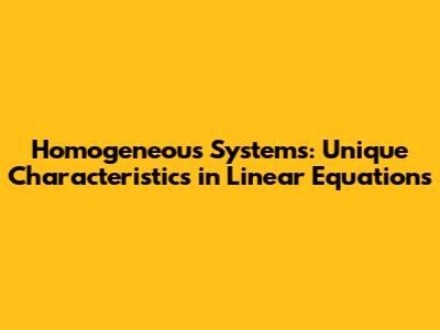 Homogeneous Systems: Unique Characteristics in Linear Equations