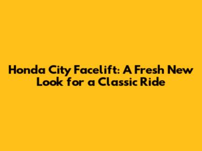Honda City Facelift: A Fresh New Look for a Classic Ride
