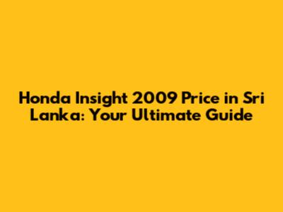 Honda Insight 2009 Price in Sri Lanka: Your Ultimate Guide