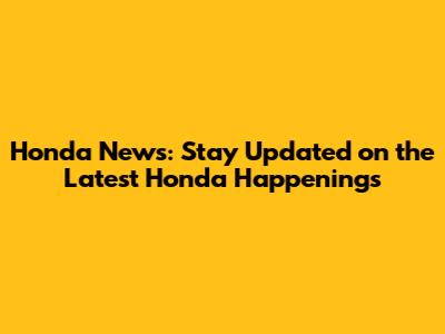 Honda News: Stay Updated on the Latest Honda Happenings