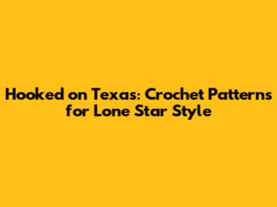 Hooked on Texas: Crochet Patterns for Lone Star Style
