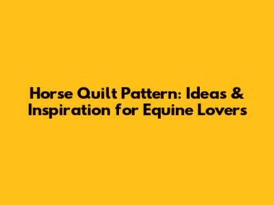 Horse Quilt Pattern: Ideas & Inspiration for Equine Lovers
