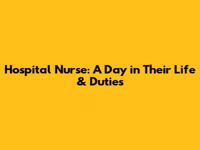 Hospital Nurse: A Day in Their Life & Duties
