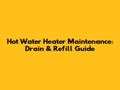 Hot Water Heater Maintenance: Drain & Refill Guide