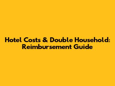 Hotel Costs & Double Household: Reimbursement Guide