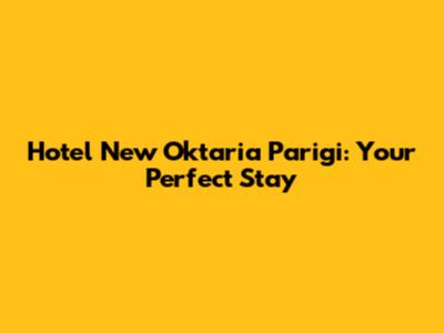 Hotel New Oktaria Parigi: Your Perfect Stay