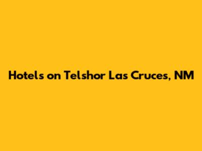 Hotels on Telshor Las Cruces, NM