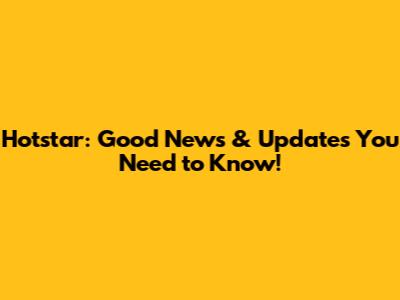 Hotstar: Good News & Updates You Need to Know!