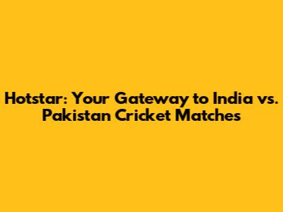 Hotstar: Your Gateway to India vs. Pakistan Cricket Matches