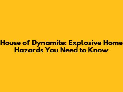 House of Dynamite: Explosive Home Hazards You Need to Know