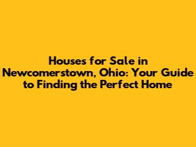 Houses for Sale in Newcomerstown, Ohio: Your Guide to Finding the Perfect Home