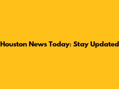 Houston News Today: Stay Updated