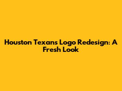Houston Texans Logo Redesign: A Fresh Look