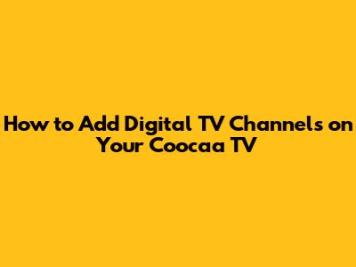 How to Add Digital TV Channels on Your Coocaa TV