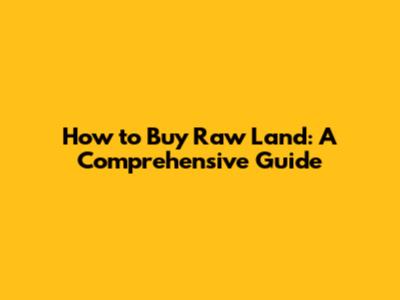 How to Buy Raw Land: A Comprehensive Guide