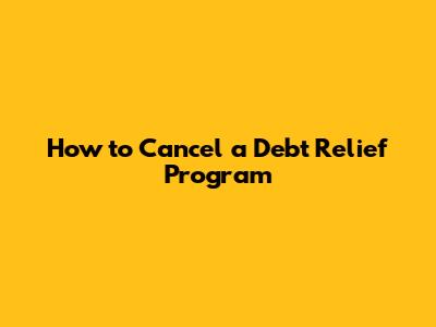 How to Cancel a Debt Relief Program