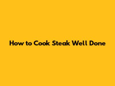 How to Cook Steak Well Done