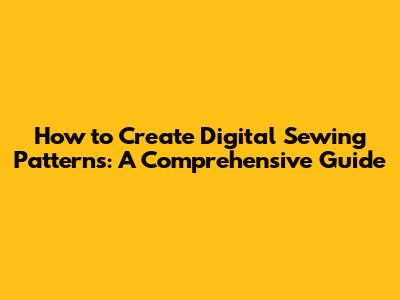 How to Create Digital Sewing Patterns: A Comprehensive Guide