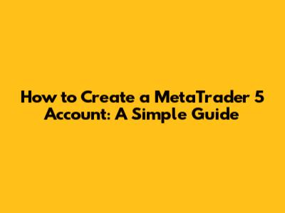 How to Create a MetaTrader 5 Account: A Simple Guide
