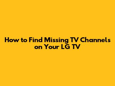 How to Find Missing TV Channels on Your LG TV